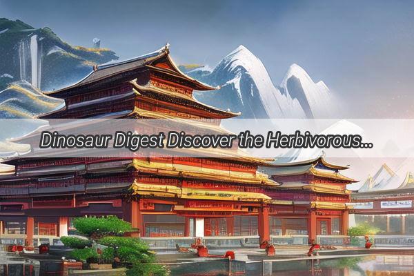 Dinosaur Digest Discover the Herbivorous Giants of Chinas Prehistoric Past